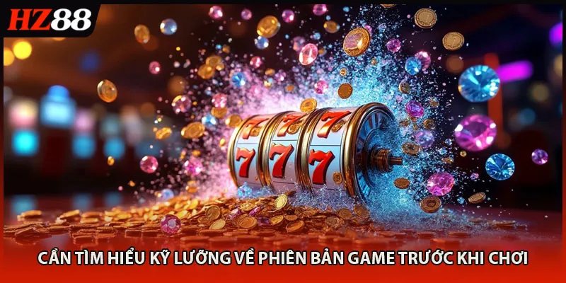 Cần tìm hiểu kỹ lưỡng về phiên bản game trước khi chơi
