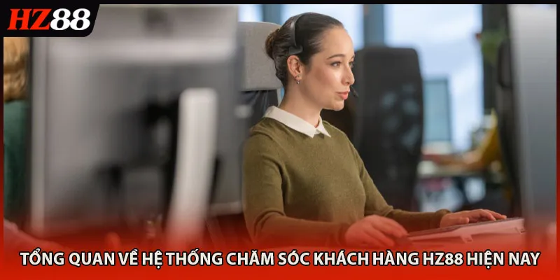 Tổng quan về hệ thống chăm sóc khách hàng HZ88 hiện nay